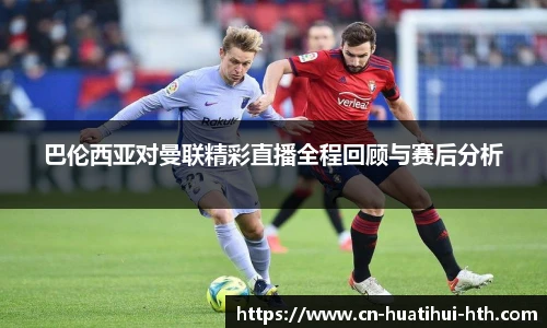 巴伦西亚对曼联精彩直播全程回顾与赛后分析