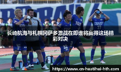 长崎航海与札幌冈萨多激战在即谁将赢得这场精彩对决