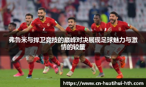 弗鲁米与捍卫竞技的巅峰对决展现足球魅力与激情的较量