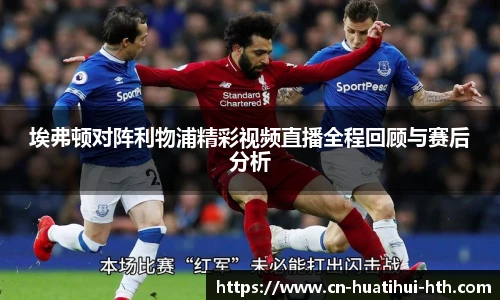 埃弗顿对阵利物浦精彩视频直播全程回顾与赛后分析