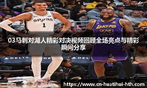 03马刺对湖人精彩对决视频回顾全场亮点与精彩瞬间分享