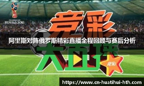 阿里斯对阵俄罗斯精彩直播全程回顾与赛后分析