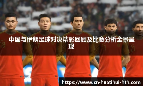 中国与伊朗足球对决精彩回顾及比赛分析全景呈现