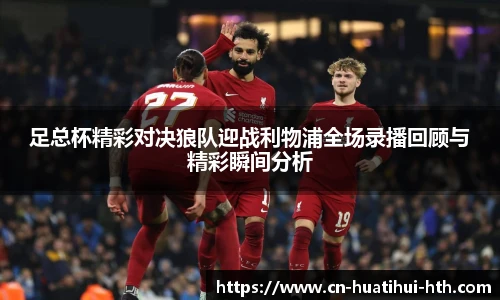 足总杯精彩对决狼队迎战利物浦全场录播回顾与精彩瞬间分析