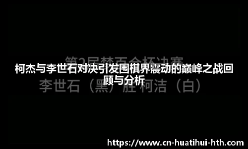 柯杰与李世石对决引发围棋界震动的巅峰之战回顾与分析